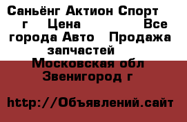 Саньёнг Актион Спорт 2008 г. › Цена ­ 200 000 - Все города Авто » Продажа запчастей   . Московская обл.,Звенигород г.